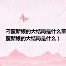 刁蛮新娘的大结局是什么意思（刁蛮新娘的大结局是什么）