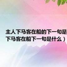 主人下马客在船的下一句是（主人下马客在船下一句是什么）