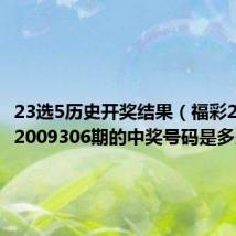 23选5历史开奖结果（福彩23选5第2009306期的中奖号码是多少）