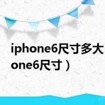 iphone6尺寸多大（iphone6尺寸）