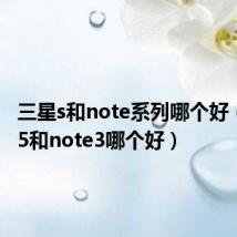 三星s和note系列哪个好（三星s5和note3哪个好）