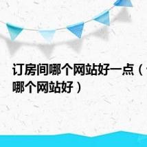 订房间哪个网站好一点（订房间哪个网站好）