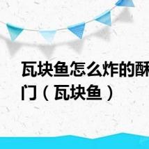 瓦块鱼怎么炸的酥焦窍门（瓦块鱼）