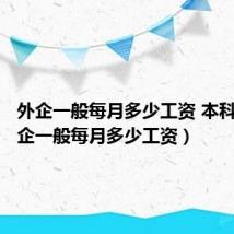 外企一般每月多少工资 本科生（外企一般每月多少工资）