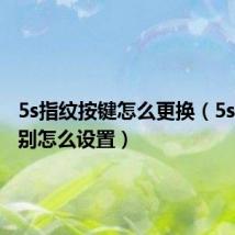 5s指纹按键怎么更换（5s指纹识别怎么设置）