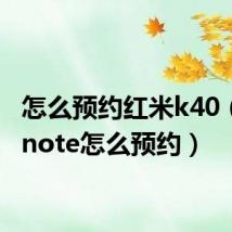 怎么预约红米k40（红米note怎么预约）