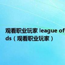 观看职业玩家 league of legends（观看职业玩家）