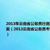 2013年云南省公务员行测真题及答案（2013云南省公务员考试职位表）