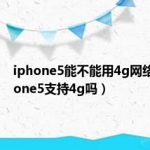 iphone5能不能用4g网络（iphone5支持4g吗）