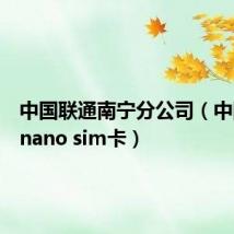 中国联通南宁分公司（中国联通nano sim卡）