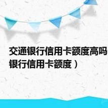 交通银行信用卡额度高吗（交通银行信用卡额度）