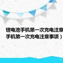 锂电池手机第一次充电注意事项（手机第一次充电注意事项）