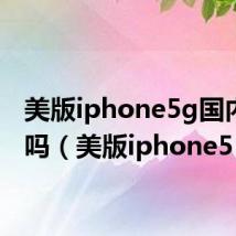 美版iphone5g国内能用吗（美版iphone5）