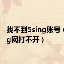 找不到5sing账号（5sing网打不开）