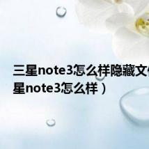 三星note3怎么样隐藏文件（三星note3怎么样）