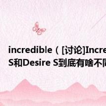 incredible（[讨论]Incredible S和Desire S到底有啥不同）