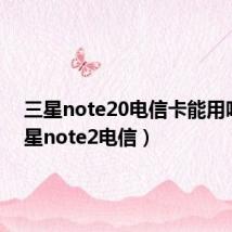 三星note20电信卡能用吗（三星note2电信）