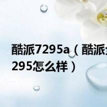 酷派7295a（酷派全新7295怎么样）