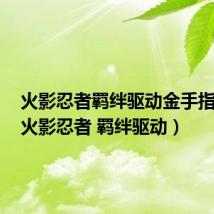 火影忍者羁绊驱动金手指代码（火影忍者 羁绊驱动）