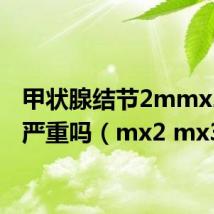 甲状腺结节2mmx2mm严重吗（mx2 mx3）