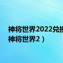 神将世界2022兑换码（神将世界2）