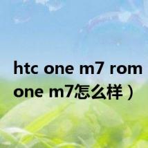 htc one m7 rom（htc one m7怎么样）