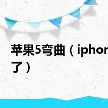 苹果5弯曲（iphone5弯了）