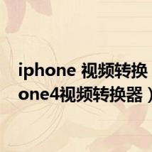 iphone 视频转换（iphone4视频转换器）