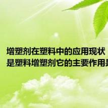 增塑剂在塑料中的应用现状（什么是塑料增塑剂它的主要作用是什么）