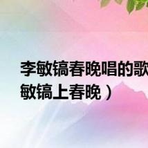 李敏镐春晚唱的歌（李敏镐上春晚）