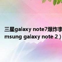 三星galaxy note7爆炸事件（samsung galaxy note 2）