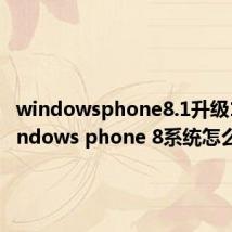 windowsphone8.1升级10（windows phone 8系统怎么样）