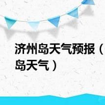 济州岛天气预报（济州岛天气）