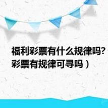 福利彩票有什么规律吗?（福利彩票有规律可寻吗）