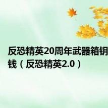 反恐精英20周年武器箱钥匙多少钱（反恐精英2.0）