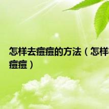 怎样去痘痘的方法（怎样有效去痘痘）