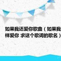 如果我还爱你歌曲（如果我还是一样爱你 求这个歌词的歌名）