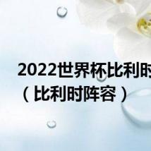 2022世界杯比利时阵容（比利时阵容）