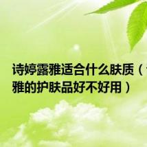 诗婷露雅适合什么肤质（诗婷露雅的护肤品好不好用）