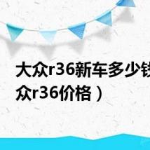 大众r36新车多少钱（大众r36价格）