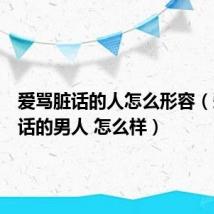 爱骂脏话的人怎么形容（爱骂脏话的男人 怎么样）