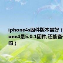 iphone4s固件版本最好（我的iPhone4是5.0.1固件,还能备份SHSH吗）