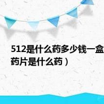 512是什么药多少钱一盒（512药片是什么药）