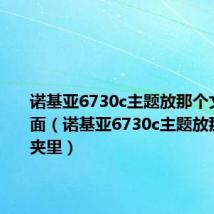 诺基亚6730c主题放那个文件夹里面（诺基亚6730c主题放那个文件夹里）