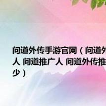 问道外传手游官网（问道外传推广人 问道推广人 问道外传推广号是多少）