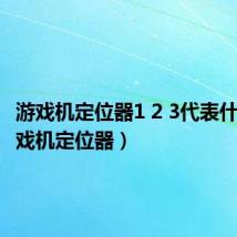 游戏机定位器1 2 3代表什么（游戏机定位器）