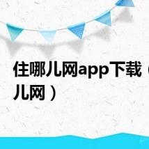 住哪儿网app下载（住那儿网）