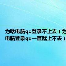 为啥电脑qq登录不上去（为什么在电脑登录qq一直就上不去）