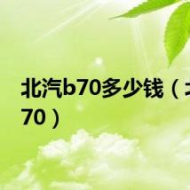 北汽b70多少钱（北汽b70）