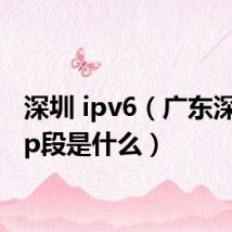 深圳 ipv6（广东深圳的ip段是什么）